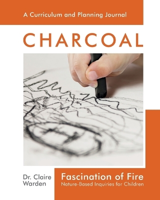 Fascination of Fire: Charcoal: Nature-Based Inquiries for Children by Claire Warden