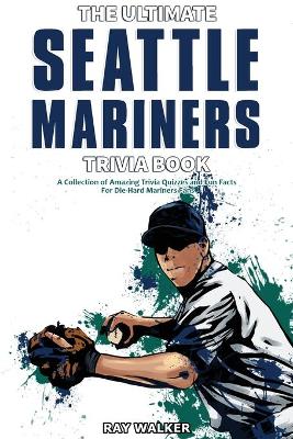 The Ultimate Seattle Mariners Trivia Book: A Collection of Amazing Trivia Quizzes and Fun Facts for Die-Hard Mariners Fans! book