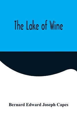 The Lake of Wine by Bernard Edward Joseph Capes