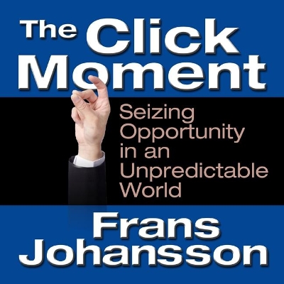 The The Click Moment: Seizing Opportunity in an Unpredictable World by Frans Johansson