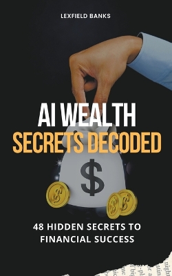 AI Wealth Secrets Decoded: 48 Hidden Secrets to Financial Success book