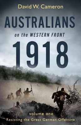 Australians on the Western Front 1918 Volume I: Resisting the Great German Offensive book