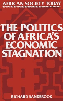 Politics of Africa's Economic Stagnation by Richard Sandbrook