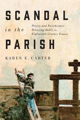 Scandal in the Parish: Priests and Parishioners Behaving Badly in Eighteenth-Century France: Volume 2 book