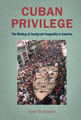 Cuban Privilege: The Making of Immigrant Inequality in America book