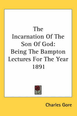The Incarnation Of The Son Of God: Being The Bampton Lectures For The Year 1891 by Professor Charles Gore