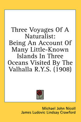 Three Voyages Of A Naturalist: Being An Account Of Many Little-Known Islands In Three Oceans Visited By The Valhalla R.Y.S. (1908) by Michael John Nicoll