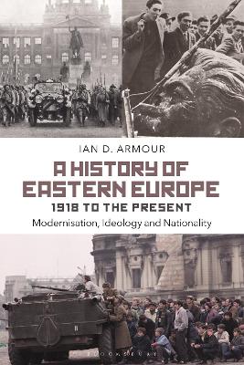 A History of Eastern Europe 1918 to the Present: Modernisation, Ideology and Nationality by Ian D. Armour