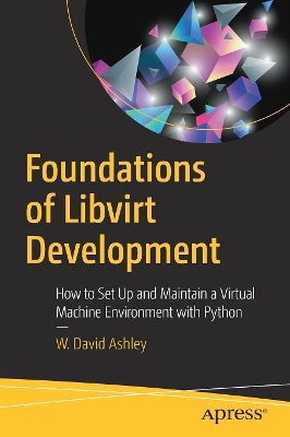 Foundations of Libvirt Development: How to Set Up and Maintain a Virtual Machine Environment with Python book