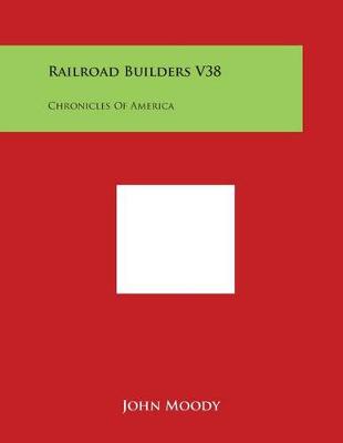 The Railroad Builders V38 by John Moody