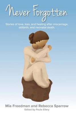 Never Forgotten: Stories of Love. Loss, and Healing After Misscarriage, Stillbirth, and Neonatal Death. book