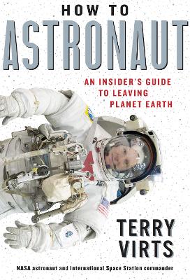How to Astronaut: An Insider's Guide to Leaving Planet Earth by Terry Virts