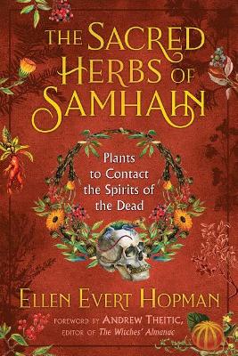 The Sacred Herbs of Samhain: Plants to Contact the Spirits of the Dead by Ellen Evert Hopman