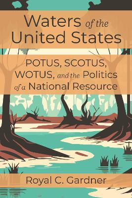 Waters of the United States: Potus, Scotus, Wotus, and the Politics of a National Resource book