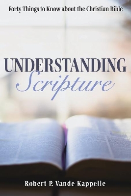 Understanding Scripture: Forty Things to Know about the Christian Bible by Robert P Vande Kappelle