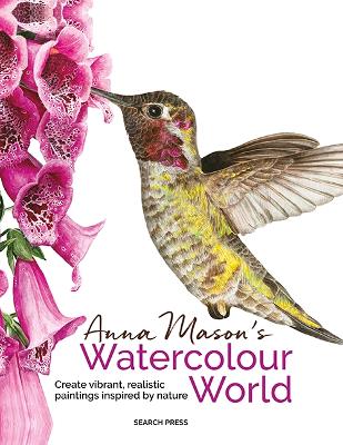 Anna Mason's Watercolour World (paperback edition): Create Vibrant, Realistic Paintings Inspired by Nature by Anna Mason