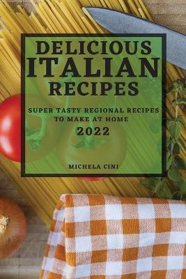 Delicious Italian Recipes 2022: Super Tasty Regional Recipes to Make at Home book