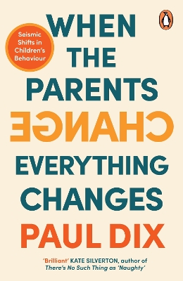 When the Parents Change, Everything Changes: Seismic Shifts in Children’s Behaviour by Paul Dix