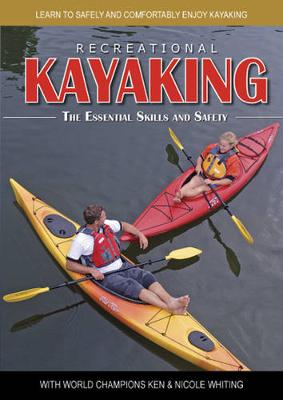 Recreational Kayaking The Essential Skills and Safety: Learn to Safely and Comfortably Enjoy Kayaking with World Champions Ken & Nicole Whiting book