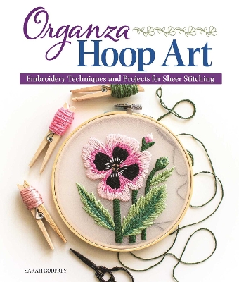 Organza Hoop Art: Embroidery Techniques and Projects for Sheer Stitching book