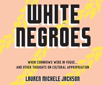 White Negroes: When Cornrows Were in Vogue ... and Other Thoughts on Cultural Appropriation by Lauren Michele Jackson