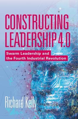 Constructing Leadership 4.0: Swarm Leadership and the Fourth Industrial Revolution book