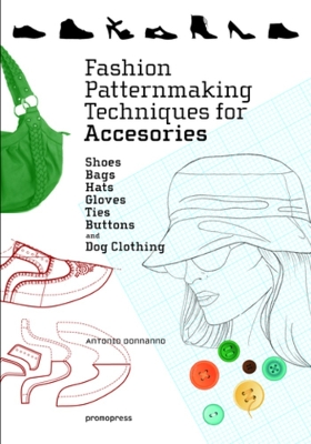Fashion Patternmaking Techniques for Accessories: Shoes, Bags, Hats, Gloves, Ties, Buttons and Dog Clothing by Antonio Donnanno
