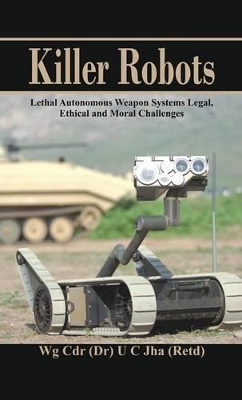 Killer Robots: Lethal Autonomous Weapon Systems Legal, Ethical and Moral Challenges book