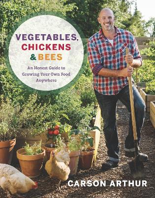 Vegetables, Chickens & Bees: An Honest Guide to Growing Your Own Food in Any Space book