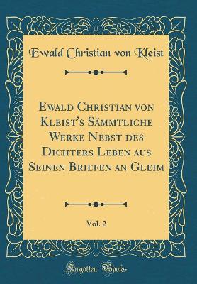 Ewald Christian von Kleist's Sämmtliche Werke Nebst des Dichters Leben aus Seinen Briefen an Gleim, Vol. 2 (Classic Reprint) by Ewald Christian von Kleist