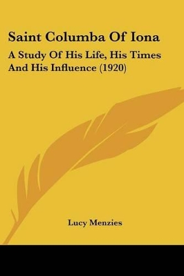 Saint Columba Of Iona: A Study Of His Life, His Times And His Influence (1920) by Lucy Menzies