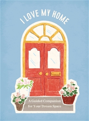 I Love My Home: A Guided Companion for Your Dream Space book