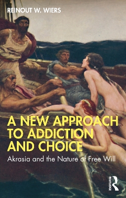 A New Approach to Addiction and Choice: Akrasia and the Nature of Free Will by Reinout W. Wiers