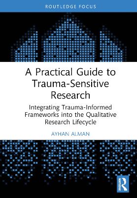 A Practical Guide to Trauma-Sensitive Research: Integrating Trauma-Informed Frameworks into the Qualitative Research Lifecycle book