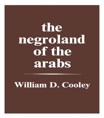 The The Negroland of the Arabs Examined and Explained (1841): Or an Enquiry into the Early History and Geography of Central Africa by William Desborough Cooley