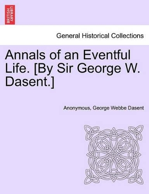 Annals of an Eventful Life. [By Sir George W. Dasent.] by Anonymous