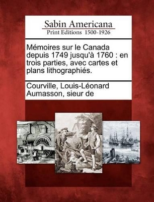 M Moires Sur Le Canada Depuis 1749 Jusqu' 1760: En Trois Parties, Avec Cartes Et Plans Lithographi S. book