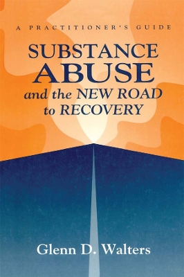 Substance Abuse And The New Road To Recovery: A Practitioner's Guide by Glenn D. Walters