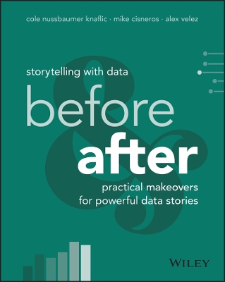 Storytelling with Data: Before and After - Practical Makeovers for Powerful Data Stories by Cole Nussbaumer Knaflic