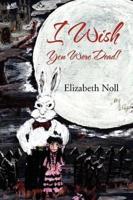 I Wish You Were Dead! by Elizabeth Noll