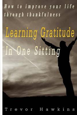 Gratitude & Thankfulness Course In One Sitting: Fundamentals Of Gratitude & Its Rewards book