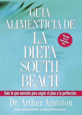La Guia Alimenticia de la Dieta South Beach: Todo Lo Que Necesita Para Seguir El Plan a la Perfeccion by Arthur Agatston
