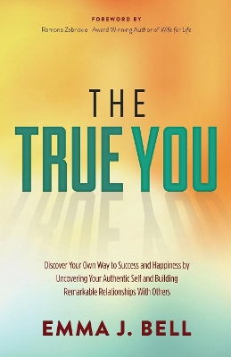The True You: Discover Your Own Way to Success and Happiness by Uncovering Your Authentic Self and Building Remarkable Relationships With Others book