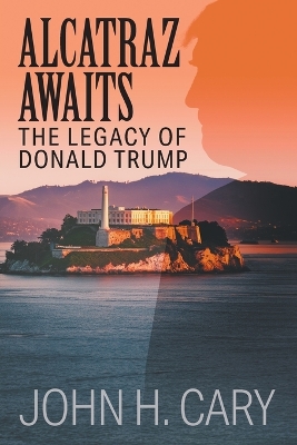 Alcatraz Awaits: The Legacy of Donald Trump book