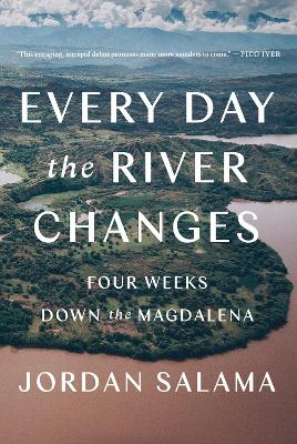 Every Day The River Changes: Four Weeks Down the Magdalena by Jordan Salama