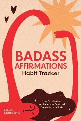 Badass Affirmations Habit Tracker: Your Daily Guide to Achieving Your Goals and Completing Your Tasks (Badass Affirmations Productivity Book) by Becca Anderson