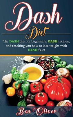 DASH Diet: The Dash diet for beginners, DASH recipes, and teaching you how to lose weight with DASH fast! book