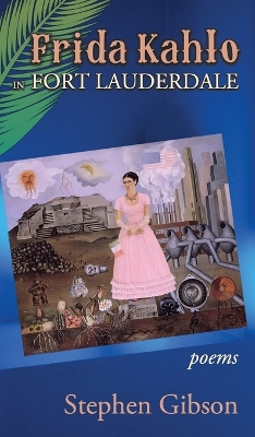 Frida Kahlo in Fort Lauderdale: Poems by Stephen Gibson