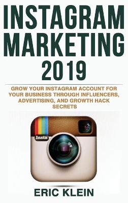Instagram Marketing 2019: Grow Your Instagram Account for Your Business Through Influencers, Advertising, and Growth Hack Secrets by Eric Klein