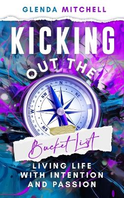 Kicking Out The Bucket List: Living Life With Intention And Passion by Glenda Mitchell